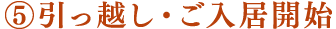 ⑤引っ越し・ご入居開始