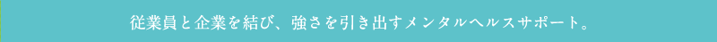 従業員と企業を結び、強さを引き出すメンタルヘルスサポート。